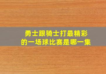 勇士跟骑士打最精彩的一场球比赛是哪一集