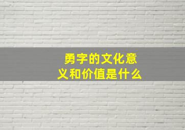 勇字的文化意义和价值是什么