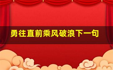 勇往直前乘风破浪下一句