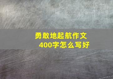 勇敢地起航作文400字怎么写好