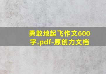 勇敢地起飞作文600字.pdf-原创力文档