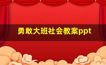 勇敢大班社会教案ppt