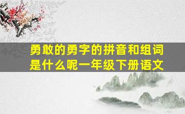 勇敢的勇字的拼音和组词是什么呢一年级下册语文