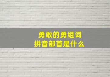 勇敢的勇组词拼音部首是什么