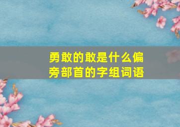 勇敢的敢是什么偏旁部首的字组词语