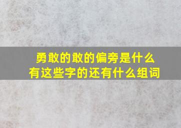 勇敢的敢的偏旁是什么有这些字的还有什么组词