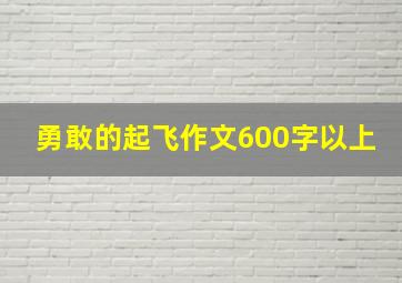 勇敢的起飞作文600字以上