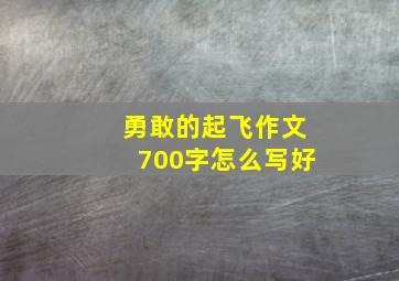 勇敢的起飞作文700字怎么写好