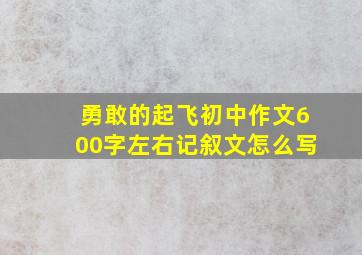 勇敢的起飞初中作文600字左右记叙文怎么写