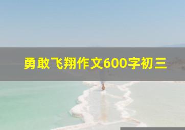 勇敢飞翔作文600字初三