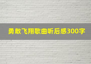 勇敢飞翔歌曲听后感300字