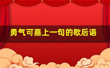 勇气可嘉上一句的歇后语