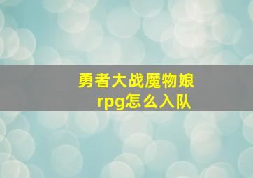 勇者大战魔物娘rpg怎么入队