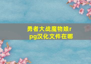 勇者大战魔物娘rpg汉化文件在哪