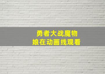 勇者大战魔物娘在动画线观看