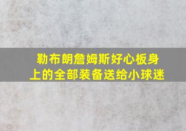 勒布朗詹姆斯好心板身上的全部装备送给小球迷