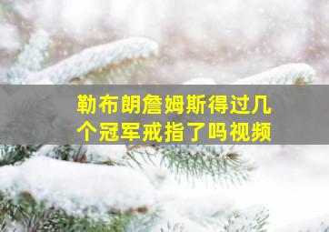 勒布朗詹姆斯得过几个冠军戒指了吗视频