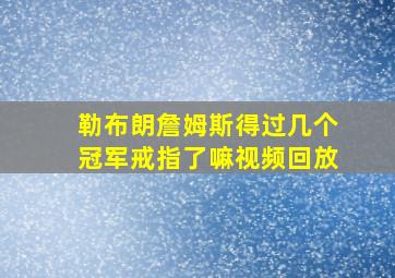 勒布朗詹姆斯得过几个冠军戒指了嘛视频回放