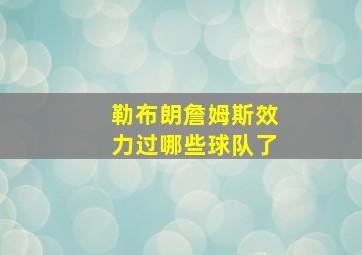 勒布朗詹姆斯效力过哪些球队了