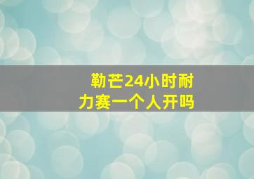 勒芒24小时耐力赛一个人开吗