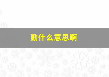 勤什么意思啊