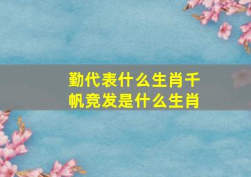 勤代表什么生肖千帆竞发是什么生肖