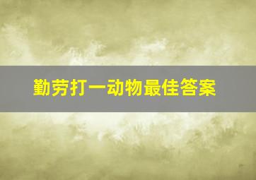 勤劳打一动物最佳答案