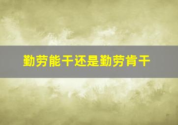 勤劳能干还是勤劳肯干