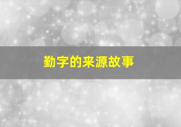 勤字的来源故事