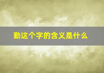 勤这个字的含义是什么