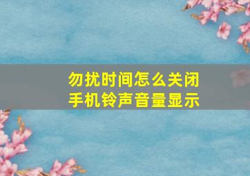 勿扰时间怎么关闭手机铃声音量显示