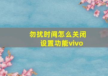 勿扰时间怎么关闭设置功能vivo