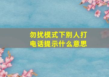 勿扰模式下别人打电话提示什么意思