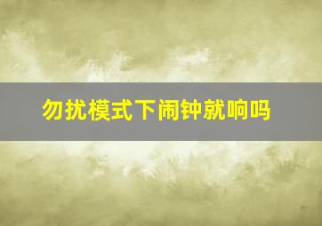 勿扰模式下闹钟就响吗