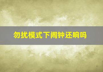 勿扰模式下闹钟还响吗