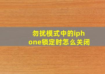 勿扰模式中的iphone锁定时怎么关闭