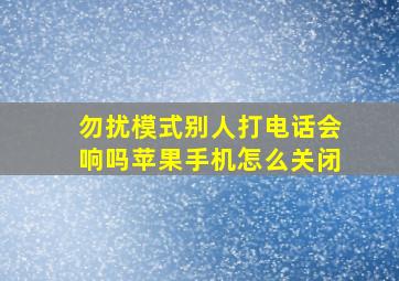 勿扰模式别人打电话会响吗苹果手机怎么关闭