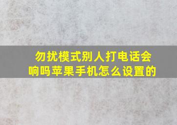 勿扰模式别人打电话会响吗苹果手机怎么设置的