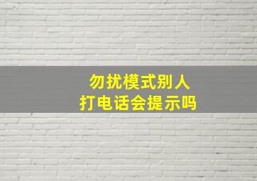 勿扰模式别人打电话会提示吗