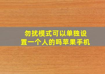 勿扰模式可以单独设置一个人的吗苹果手机