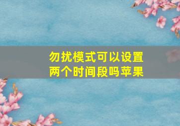 勿扰模式可以设置两个时间段吗苹果