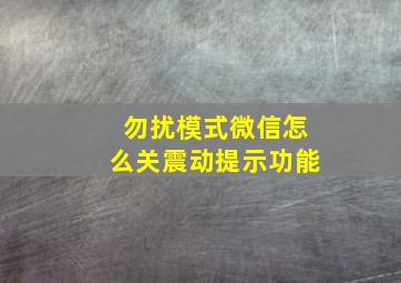 勿扰模式微信怎么关震动提示功能