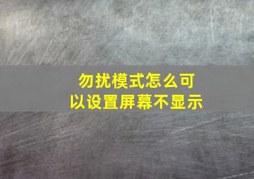 勿扰模式怎么可以设置屏幕不显示