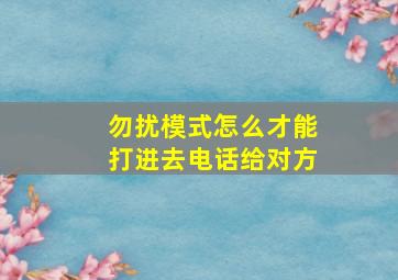 勿扰模式怎么才能打进去电话给对方