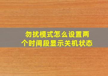 勿扰模式怎么设置两个时间段显示关机状态