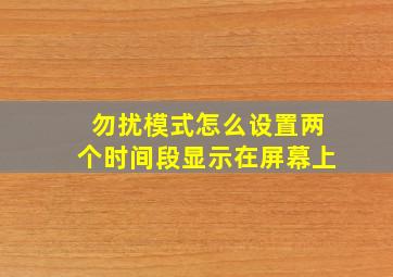 勿扰模式怎么设置两个时间段显示在屏幕上