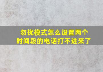 勿扰模式怎么设置两个时间段的电话打不进来了