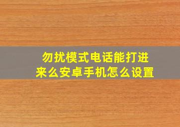 勿扰模式电话能打进来么安卓手机怎么设置