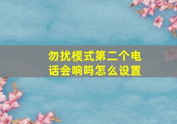 勿扰模式第二个电话会响吗怎么设置