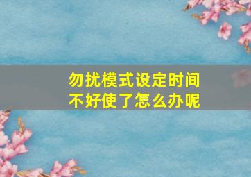 勿扰模式设定时间不好使了怎么办呢